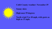 Cobb weather November 19: sunny skies high near 59, wind from the north at 5 to 10 mph with gust of up to 15 miles per hour