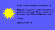 Sunny skies graphic with text that reads as follows: Cobb County weather November 29 High fire danger as relative humidity is expected to drop to 25 percent or below for more than 4 hours this afternoon Sunny High around 51