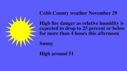 Sunny skies graphic with text that reads as follows: Cobb County weather November 29 High fire danger as relative humidity is expected to drop to 25 percent or below for more than 4 hours this afternoon Sunny High around 51