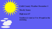 Graphic of sun and clouds with the following text: Cobb County Weather December 1 Mostly Sunny High near 67 Southwest wind at 5 to 10 mph in the morning