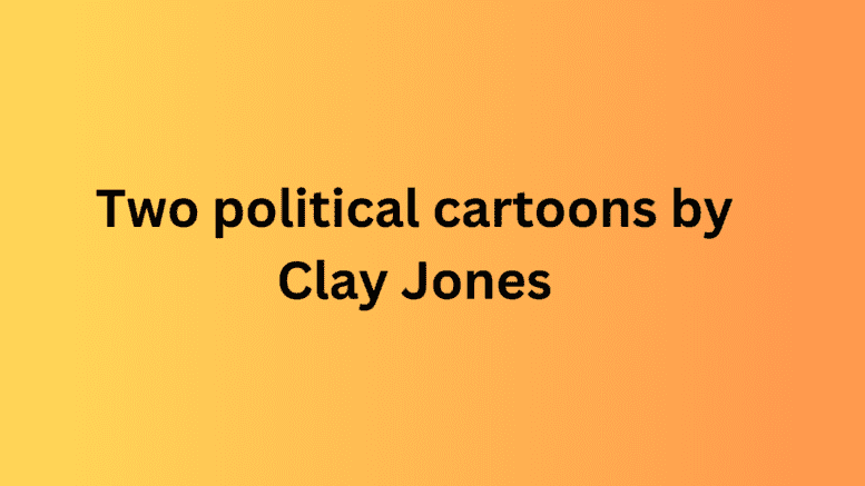 Title stating "Two Political Cartoons by Clay Jones"